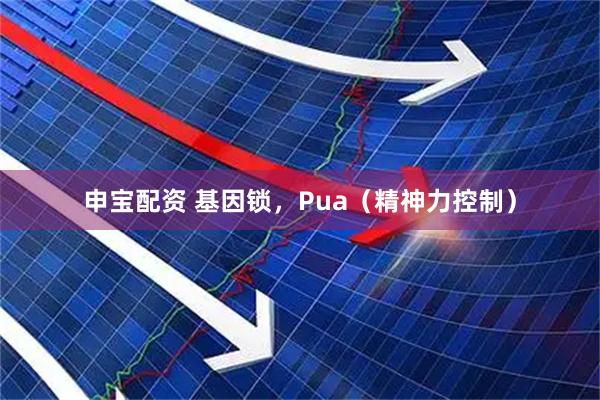 申宝配资 基因锁，Pua（精神力控制）