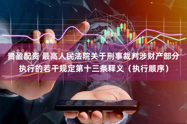 贵盈配资 最高人民法院关于刑事裁判涉财产部分执行的若干规定第十三条释义（执行顺序）