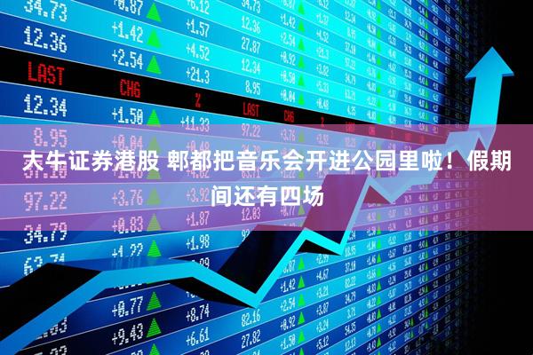 大牛证券港股 郫都把音乐会开进公园里啦！假期间还有四场