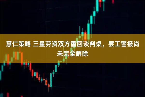 慧仁策略 三星劳资双方重回谈判桌，罢工警报尚未完全解除