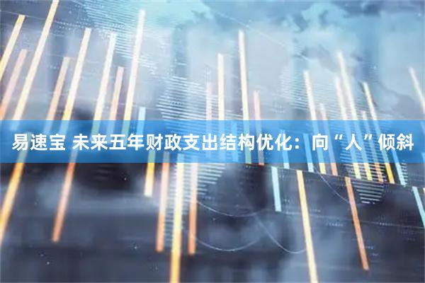 易速宝 未来五年财政支出结构优化：向“人”倾斜