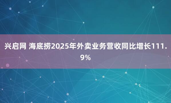 兴启网 海底捞2025年外卖业务营收同比增长111.9%