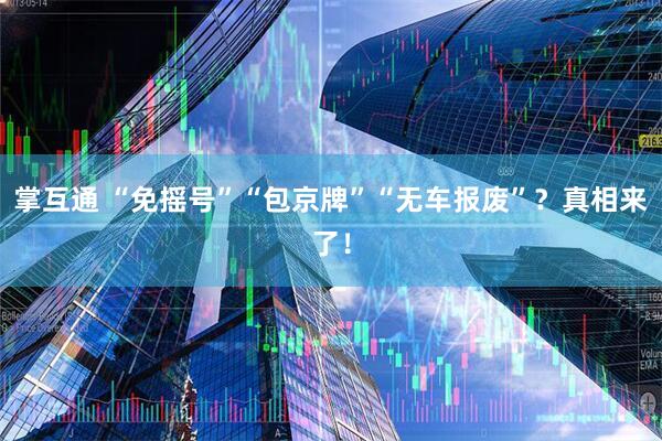 掌互通 “免摇号”“包京牌”“无车报废”？真相来了！
